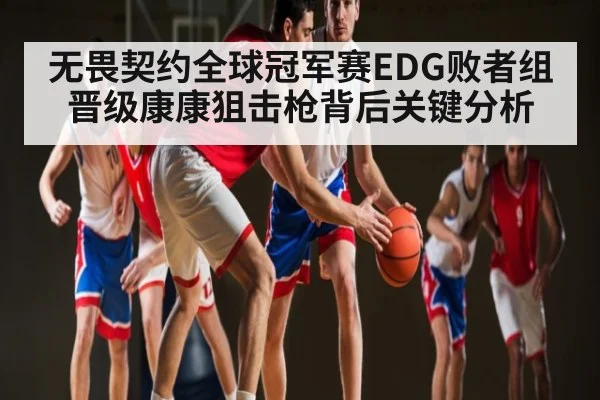 无畏契约全球冠军赛EDG败者组晋级康康狙击枪背后关键分析