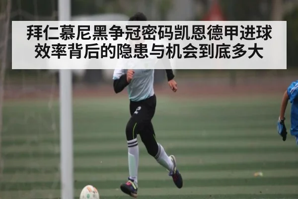 拜仁慕尼黑争冠密码凯恩德甲进球效率背后的隐患与机会到底多大