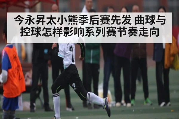 今永昇太小熊季后赛先发 曲球与控球怎样影响系列赛节奏走向