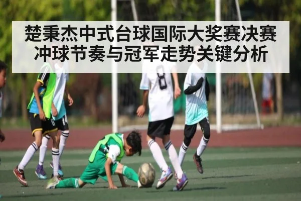 楚秉杰中式台球国际大奖赛决赛冲球节奏与冠军走势关键分析